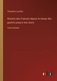 bokomslag Histoire des Francais depuis le temps des gaulois jusqu'a nos Jours