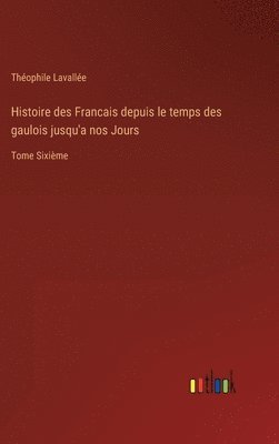 Histoire des Francais depuis le temps des gaulois jusqu'a nos Jours