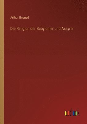 bokomslag Die Religion der Babylonier und Assyrer