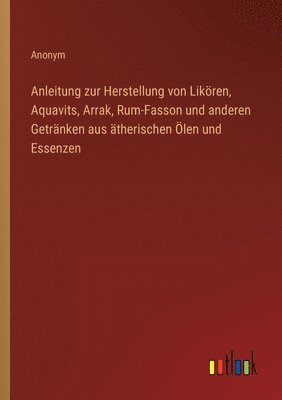 bokomslag Anleitung zur Herstellung von Likren, Aquavits, Arrak, Rum-Fasson und anderen Getrnken aus therischen len und Essenzen