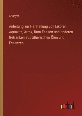 Anleitung zur Herstellung von Likören, Aquavits, Arrak, Rum-Fasson und anderen Getränken aus ätherischen Ölen und Essenzen