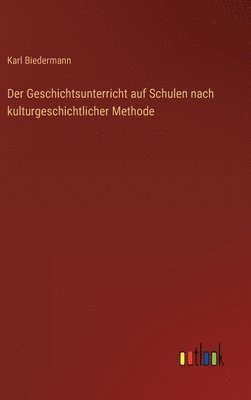 Karl Biedermann - Geschichtsunterricht auf Schulen nach kulturgeschichtlicher Methode, Inbunden