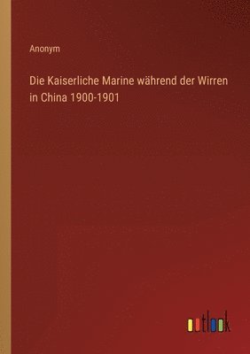 bokomslag Die Kaiserliche Marine whrend der Wirren in China 1900-1901