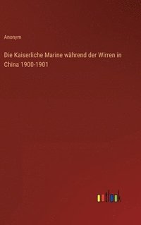 bokomslag Die Kaiserliche Marine whrend der Wirren in China 1900-1901