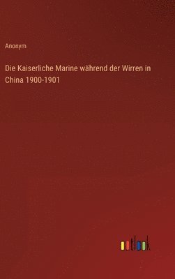 bokomslag Die Kaiserliche Marine whrend der Wirren in China 1900-1901