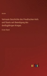 bokomslag Vertraute Geschichte des Preuischen Hofs und Staats seit Beendigung des dreiigjhrigen Krieges