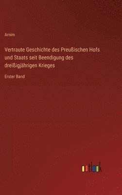 bokomslag Vertraute Geschichte des Preuischen Hofs und Staats seit Beendigung des dreiigjhrigen Krieges