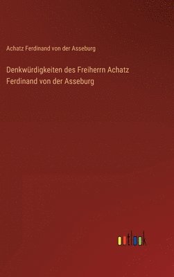 Denkwrdigkeiten des Freiherrn Achatz Ferdinand von der Asseburg 1