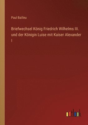 bokomslag Briefwechsel Knig Friedrich Wilhelms III. und der Knigin Luise mit Kaiser Alexander I