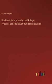 bokomslag Rose, ihre Anzucht und Pflege