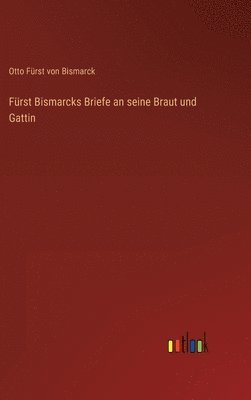 Otto Fürst Von Bismarck, Otto Fürst von Bismarck - Fürst Bismarcks Briefe an seine Braut und Gattin, Inbunden