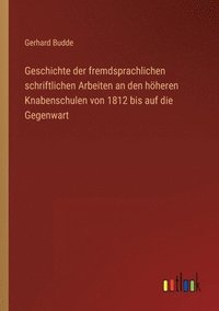 bokomslag Geschichte der fremdsprachlichen schriftlichen Arbeiten an den hheren Knabenschulen von 1812 bis auf die Gegenwart