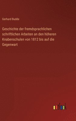 bokomslag Geschichte der fremdsprachlichen schriftlichen Arbeiten an den höheren Knabenschulen von 1812 bis auf die Gegenwart