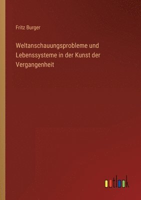 Fritz Burger - Weltanschauungsprobleme und Lebenssysteme in der Kunst der Vergangenheit, Häftad