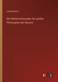 bokomslag Die Weltanschauungen der groen Philosophen der Neuzeit