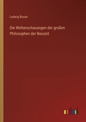 bokomslag Die Weltanschauungen der groen Philosophen der Neuzeit