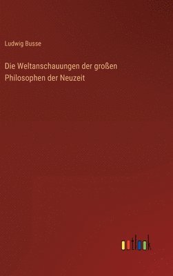 bokomslag Die Weltanschauungen der groen Philosophen der Neuzeit