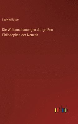 Weltanschauungen der großen Philosophen der Neuzeit
