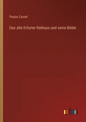 Paulus Cassel - alte Erfurter Rathaus und seine Bilder, Häftad