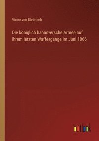 bokomslag Die kniglich hannoversche Armee auf ihrem letzten Waffengange im Juni 1866