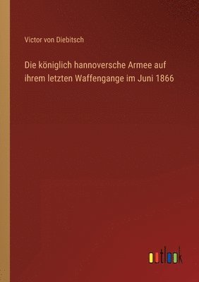 bokomslag Die kniglich hannoversche Armee auf ihrem letzten Waffengange im Juni 1866