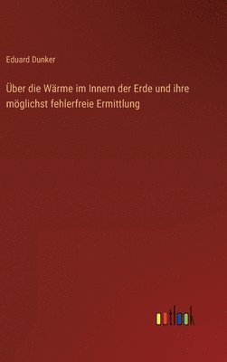 Eduard Dunker - Über die Wärme im Innern der Erde und ihre möglichst fehlerfreie Ermittlung, Inbunden