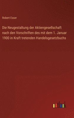 bokomslag Die Neugestaltung der Aktiengesellschaft nach den Vorschriften des mit dem 1. Januar 1900 in Kraft tretenden Handelsgesetzbuchs