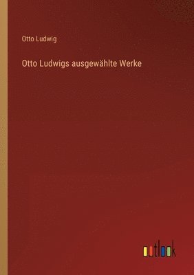 Otto Ludwig - Otto Ludwigs ausgewählte Werke, Häftad