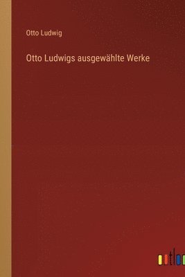Otto Ludwig - Otto Ludwigs ausgewählte Werke, Häftad