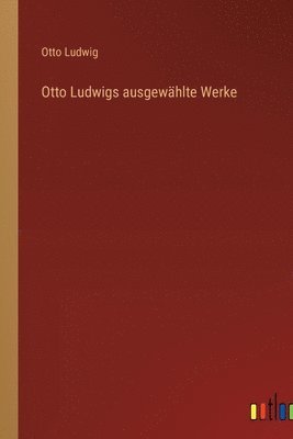 Otto Ludwigs ausgewhlte Werke 1