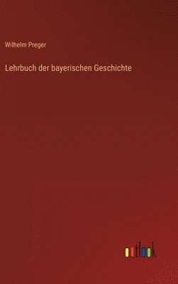 Wilhelm Preger - Lehrbuch der bayerischen Geschichte, Inbunden