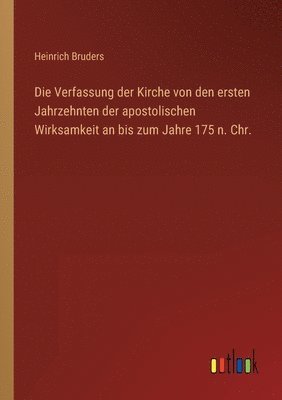 bokomslag Die Verfassung der Kirche von den ersten Jahrzehnten der apostolischen Wirksamkeit an bis zum Jahre 175 n. Chr.