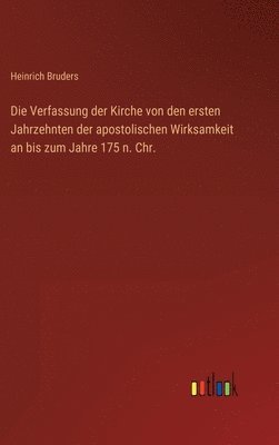 bokomslag Die Verfassung der Kirche von den ersten Jahrzehnten der apostolischen Wirksamkeit an bis zum Jahre 175 n. Chr.