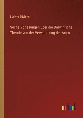 Sechs Vorlesungen über die Darwin'sche Theorie von der Verwandlung der Arten