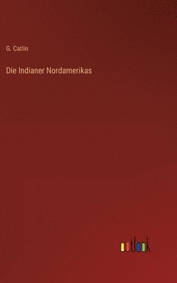 G Catlin, G. Catlin - Indianer Nordamerikas, Inbunden