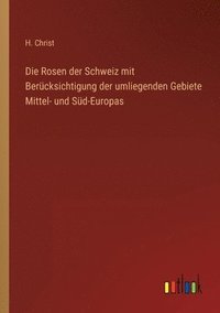 bokomslag Die Rosen der Schweiz mit Bercksichtigung der umliegenden Gebiete Mittel- und Sd-Europas