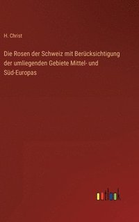 bokomslag Die Rosen der Schweiz mit Bercksichtigung der umliegenden Gebiete Mittel- und Sd-Europas