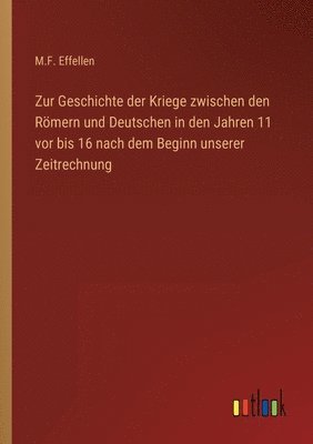 Zur Geschichte der Kriege zwischen den Roemern und Deutschen in den Jahren 11 vor bis 16 nach dem Beginn unserer Zeitrechnung 1