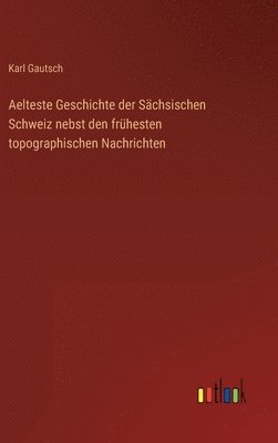 bokomslag Aelteste Geschichte der Schsischen Schweiz nebst den frhesten topographischen Nachrichten