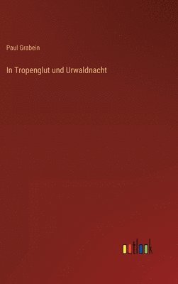 Paul Grabein - In Tropenglut und Urwaldnacht, Inbunden