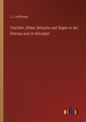 J J Hoffmann, J. J. Hoffmann, J.J. Hoffmann - Trachten, Sitten, Bräuche und Sagen in der Ortenau und im Kinzigtal, Häftad