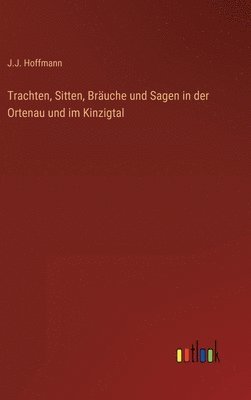 bokomslag Trachten, Sitten, Bruche und Sagen in der Ortenau und im Kinzigtal