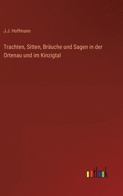 Trachten, Sitten, Bräuche und Sagen in der Ortenau und im Kinzigtal