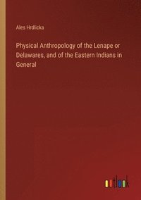 bokomslag Physical Anthropology of the Lenape or Delawares, and of the Eastern Indians in General