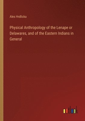 bokomslag Physical Anthropology of the Lenape or Delawares, and of the Eastern Indians in General