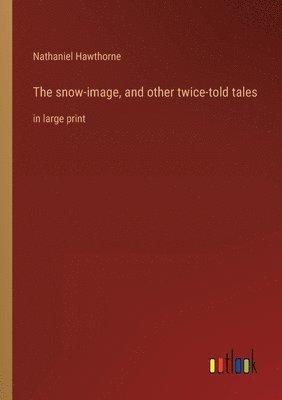 bokomslag The snow-image, and other twice-told tales