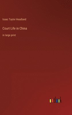 Isaac Taylor Headland - Court Life in China, Inbunden