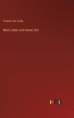 Friedrich Der Große - Mein Leben und meine Zeit, Inbunden