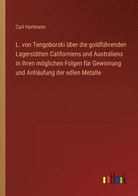 bokomslag L. von Tengoborski ber die goldfhrenden Lagersttten Californiens und Australiens in ihren mglichen Folgen fr Gewinnung und Anhufung der edlen Metalle