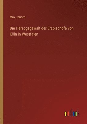 Max Jansen - Herzogsgewalt der Erzbischöfe von Köln in Westfalen, Häftad